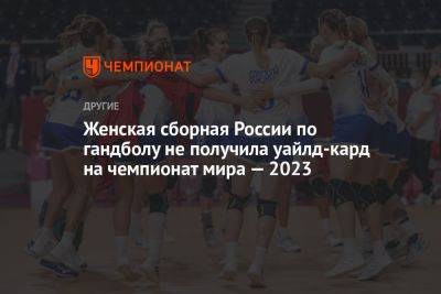 Женская сборная России по гандболу не получила уайлд-кард на чемпионат мира — 2023