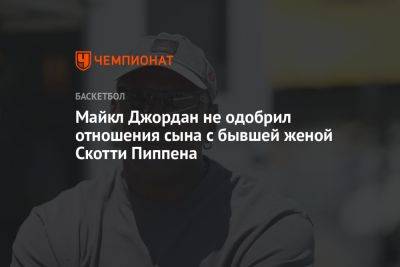 Майкл Джордан не одобрил отношения сына с бывшей женой Скотти Пиппена