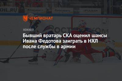 Бывший вратарь СКА оценил шансы Ивана Федотова заиграть в НХЛ после службы в армии