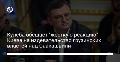 Кулеба обещает "жесткую реакцию" Киева на издевательство грузинских властей над Саакашвили