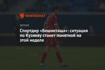 Спортдир «Бешикташа»: ситуация по Кузяеву станет понятной на этой неделе