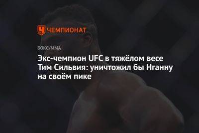 Джон Джонс - Фрэнсис Нганн - Экс-чемпион UFC в тяжёлом весе Тим Сильвия: уничтожил бы Нганну на своём пике - championat.com - Камерун
