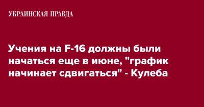 Учения на F-16 должны были начаться еще в июне, "график начинает сдвигаться" - Кулеба