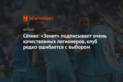Юрий Семин - Сёмин: «Зенит» подписывает очень качественных легионеров, клуб редко ошибается с выбором - championat.com - Россия