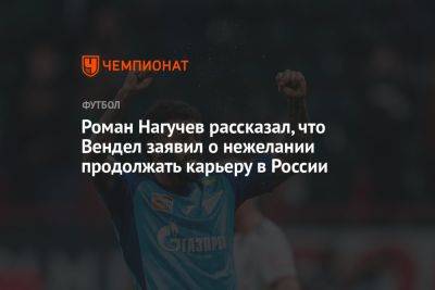 Нагучев рассказал, что Вендел заявил «Зениту» о нежелании продолжать карьеру в России