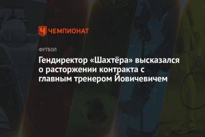 Гендиректор «Шахтёра» высказался о расторжении контракта с главным тренером Йовичевичем