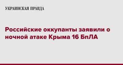 Российские оккупанты заявили о ночной атаке Крыма 16 БпЛА