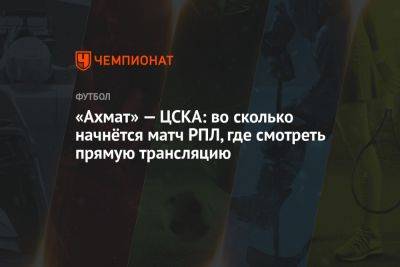 Ахмат – ЦСКА, 30 июля: во сколько начнётся матч РПЛ, где смотреть прямую трансляцию