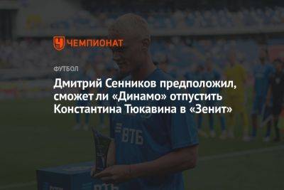 Дмитрий Сенников предположил, сможет ли «Динамо» отпустить Константина Тюкавина в «Зенит»