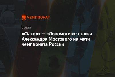 «Факел» — «Локомотив»: ставка Александра Мостового на матч чемпионата России