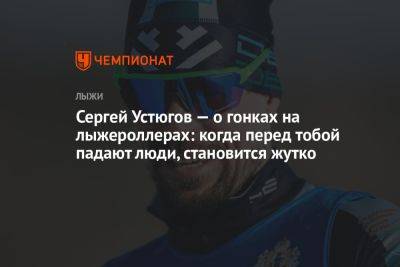 Сергей Устюгов — о гонках на лыжероллерах: когда перед тобой падают люди, становится жутко