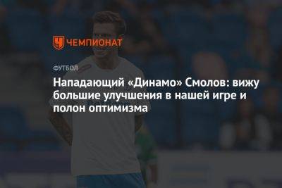 Нападающий «Динамо» Смолов: вижу большие улучшения в нашей игре и полон оптимизма