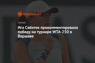 Ига Свёнтек прокомментировала победу на турнире WTA-250 в Варшаве