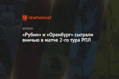 «Рубин» и «Оренбург» сыграли вничью в матче 2-го тура РПЛ