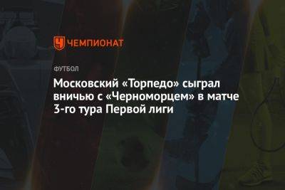 Московское «Торпедо» сыграло вничью с «Черноморцем» в матче 3-го тура Первой лиги