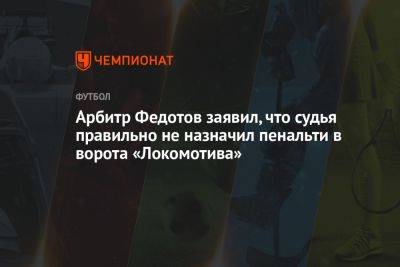 Арбитр Федотов заявил, что судья правильно не назначил пенальти в ворота «Локомотива»