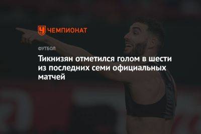 Иван Карпов - Наир Тикнизян - Тикнизян отметился голом в шести из последних семи официальных матчей - championat.com - Армения - Латвия