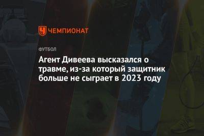 Агент Дивеева высказался о травме, из-за который защитник больше не сыграет в 2023 году
