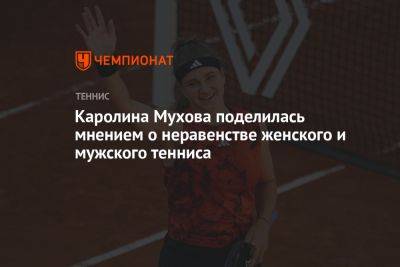 Каролина Мухова поделилась мнением о неравенстве женского и мужского тенниса