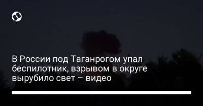 В России под Таганрогом упал беспилотник, взрывом в округе вырубило свет – видео