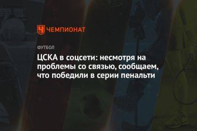 ЦСКА в соцсети: несмотря на проблемы со связью, сообщаем, что победили в серии пенальти