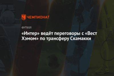 «Интер» ведёт переговоры с «Вест Хэмом» по трансферу Скамакки