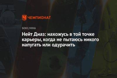 Нейт Диаз: нахожусь в той точке карьеры, когда не пытаюсь никого напугать или одурачить