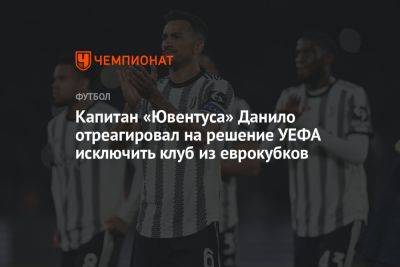 Капитан «Ювентуса» Данило отреагировал на решение УЕФА исключить клуб из еврокубков