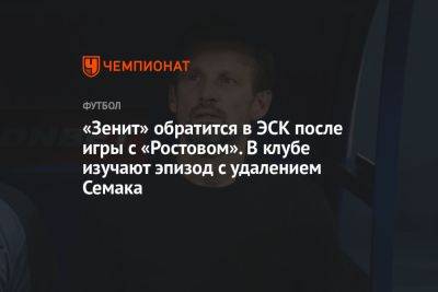«Зенит» обратится в ЭСК после игры с «Ростовом». В клубе изучают эпизод с удалением Семака