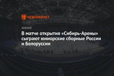 В матче открытия «Сибирь-Арены» сыграют юниорские сборные России и Беларуси