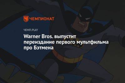 Брюс Уэйн - Warner Bros. выпустит переиздание первого мультфильма про Бэтмена - championat.com - Скончался