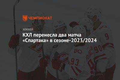 КХЛ перенесла два матча «Спартака» в сезоне-2023/2024