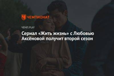 Сериал «Жить жизнь» с Любовью Аксёновой получит второй сезон