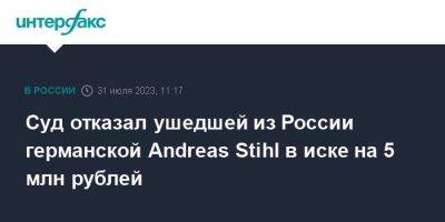 Суд отказал ушедшей из России германской Andreas Stihl в иске на 5 млн рублей
