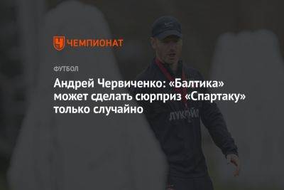Андрей Червиченко: «Балтика» может сделать сюрприз «Спартаку» только случайно