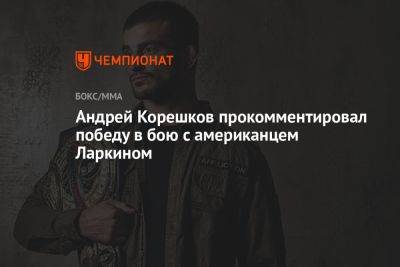 Андрей Корешков прокомментировал победу в бою с американцем Ларкином
