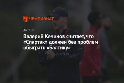 Валерий Кечинов считает, что «Спартак» должен без проблем обыграть «Балтику»
