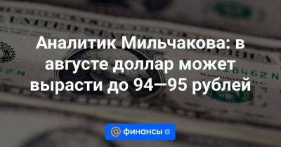 Аналитик Мильчакова: в августе доллар может вырасти до 94—95 рублей