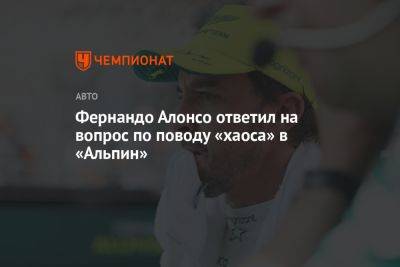 Фернандо Алонсо - Фернандо Алонсо ответил на вопрос по поводу «хаоса» в «Альпин» - championat.com