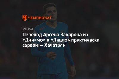 Переход Арсена Захаряна из «Динамо» в «Лацио» практически сорван — Хачатрян