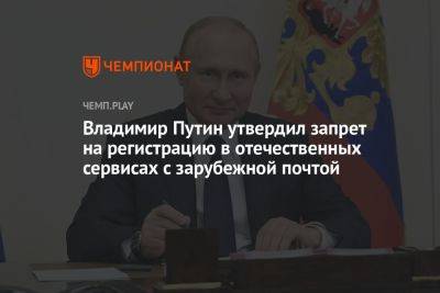 Владимир Путин утвердил запрет на регистрацию в отечественных сервисах с зарубежной почтой