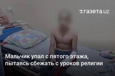 Мальчик упал с пятого этажа, пытаясь сбежать с уроков религии - gazeta.uz - Узбекистан