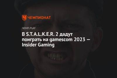 В «Сталкер 2» дадут поиграть на gamescom 2023 — Insider Gaming