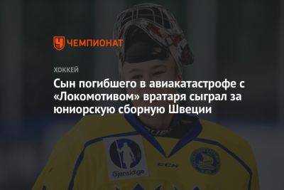 Сын погибшего в авиакатастрофе с «Локомотивом» вратаря сыграл за юниорскую сборную Швеции