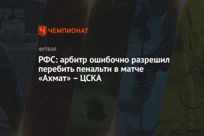 РФС: арбитр ошибочно разрешил перебить пенальти в матче «Ахмат» – ЦСКА
