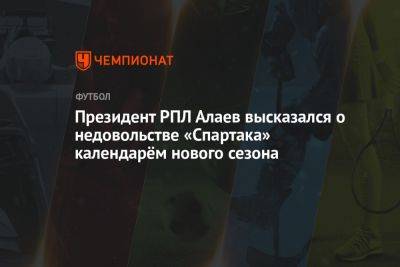 Президент РПЛ Алаев высказался о недовольстве «Спартака» календарём нового сезона