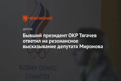 Бывший президент ОКР Тягачёв ответил на резонансное высказывание депутата Миронова