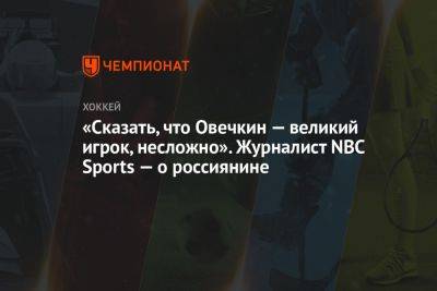 «Сказать, что Овечкин — великий игрок, несложно». Журналист NBC Sports — о россиянине