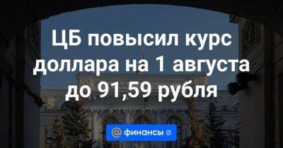 ЦБ повысил курс доллара на 1 августа до 91,59 рубля