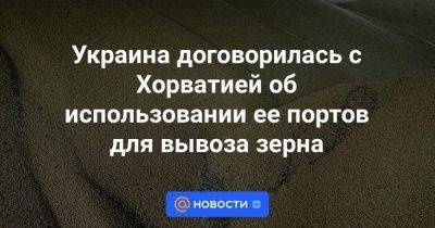 Украина договорилась с Хорватией об использовании ее портов для вывоза зерна